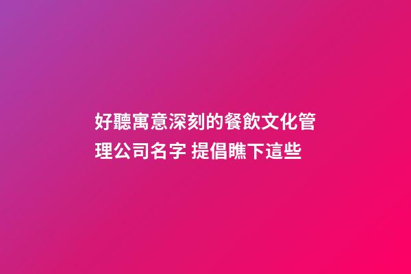 好聽寓意深刻的餐飲文化管理公司名字 提倡瞧下這些-第1張-公司起名-玄機派